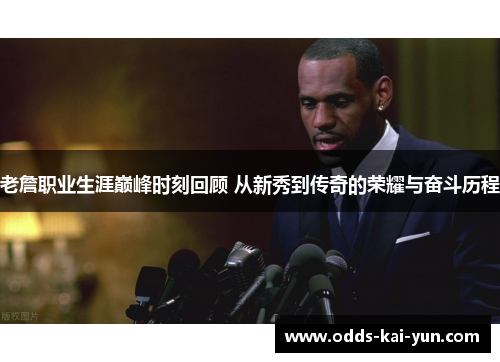 老詹职业生涯巅峰时刻回顾 从新秀到传奇的荣耀与奋斗历程