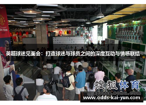 英超球迷见面会:打造球迷与球员之间的深度互动与情感联结 英超球迷见面会:打造球迷与球员之间的深度互动与情感联结