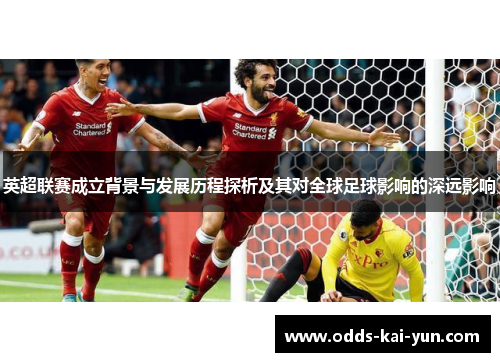 英超联赛成立背景与发展历程探析及其对全球足球影响的深远影响 英超联赛成立背景与发展历程探析及其对全球足球影响的深远影响
