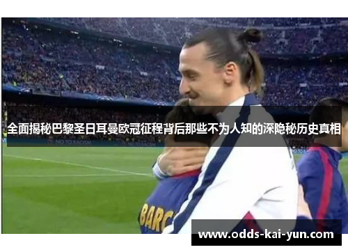 全面揭秘巴黎圣日耳曼欧冠征程背后那些不为人知的深隐秘历史真相 全面揭秘巴黎圣日耳曼欧冠征程背后那些不为人知的深隐秘历史真相