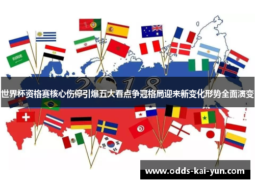 世界杯资格赛核心伤停引爆五大看点争冠格局迎来新变化形势全面演变